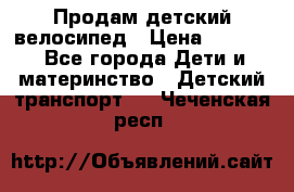Продам детский велосипед › Цена ­ 5 000 - Все города Дети и материнство » Детский транспорт   . Чеченская респ.